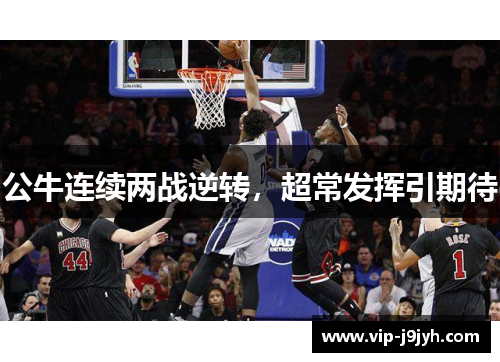 公牛连续两战逆转，超常发挥引期待