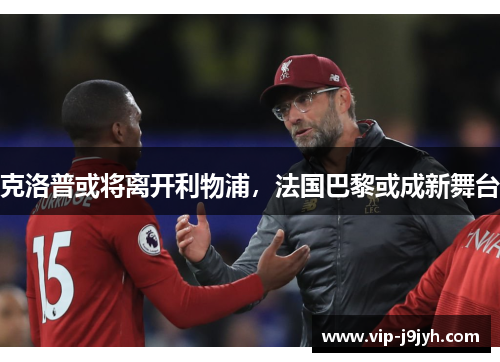 克洛普或将离开利物浦，法国巴黎或成新舞台