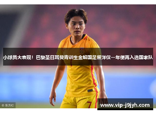 小球员大表现！巴黎圣日耳曼青训生金解国足留洋仅一年便再入选国家队