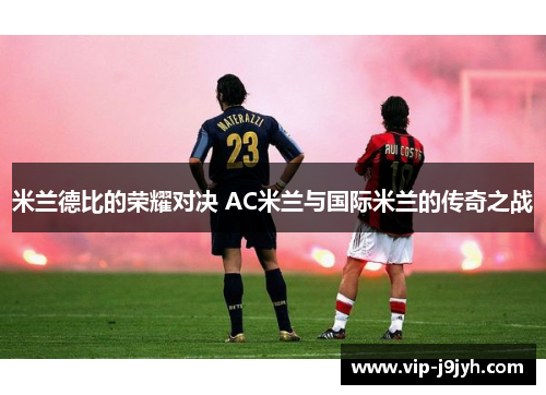 米兰德比的荣耀对决 AC米兰与国际米兰的传奇之战