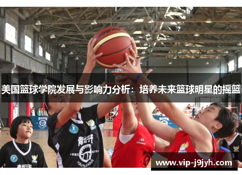 美国篮球学院发展与影响力分析：培养未来篮球明星的摇篮