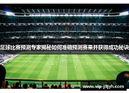 足球比赛预测专家揭秘如何准确预测赛果并获得成功秘诀