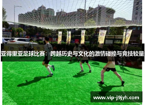 亚得里亚足球比赛：跨越历史与文化的激情碰撞与竞技较量