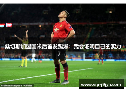 桑切斯加盟国米后首发踢爆：我会证明自己的实力
