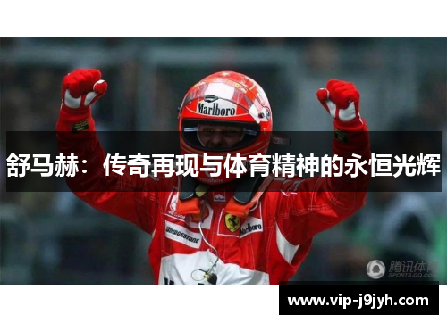 舒马赫：传奇再现与体育精神的永恒光辉