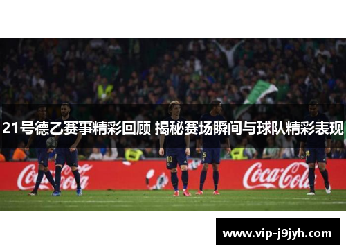 21号德乙赛事精彩回顾 揭秘赛场瞬间与球队精彩表现