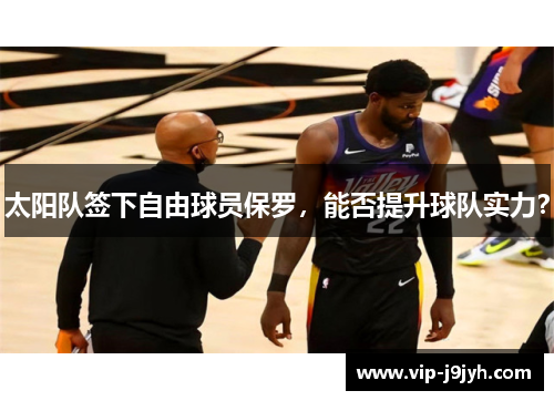 太阳队签下自由球员保罗，能否提升球队实力？