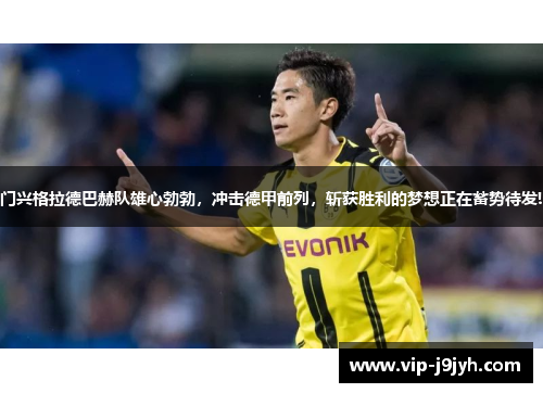 门兴格拉德巴赫队雄心勃勃，冲击德甲前列，斩获胜利的梦想正在蓄势待发!