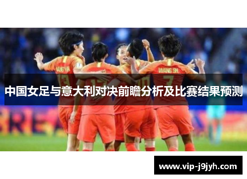 中国女足与意大利对决前瞻分析及比赛结果预测